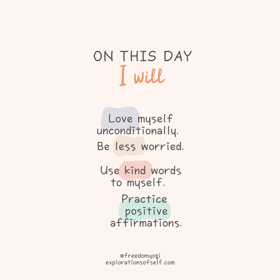 On this day I will love myself unconditionally be less worried, use kind words to myself, and practice positive affirmation,.